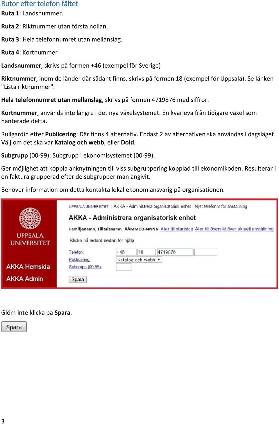 Hela telefonnumret utan mellanslag, skrivs på formen 4719876 med siffror. Kortnummer, används inte längre i det nya växelsystemet. En kvarleva från tidigare växel som hanterade detta.