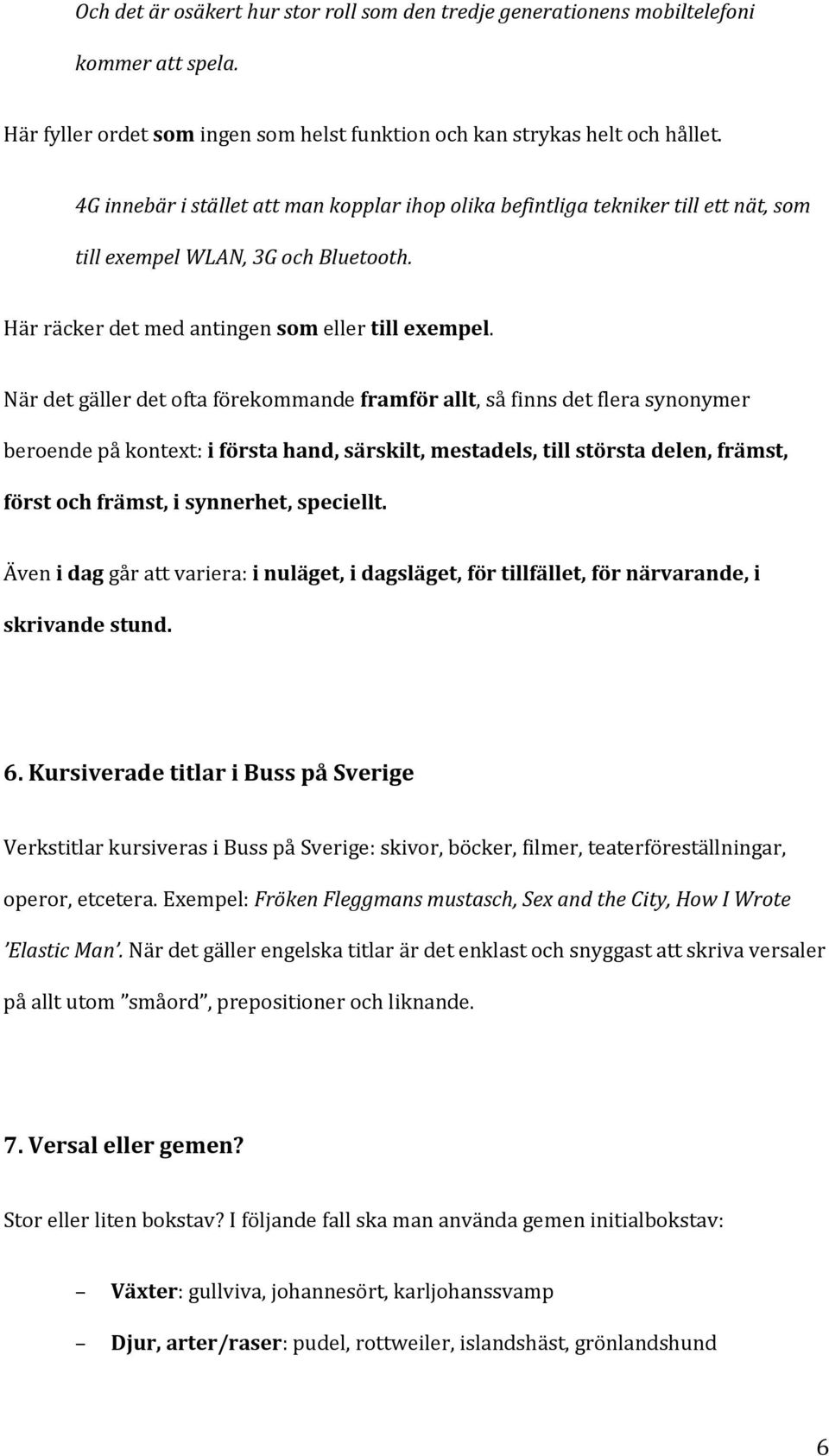 När det gäller det ofta förekommande framför allt, så finns det flera synonymer beroende på kontext: i första hand, särskilt, mestadels, till största delen, främst, först och främst, i synnerhet,