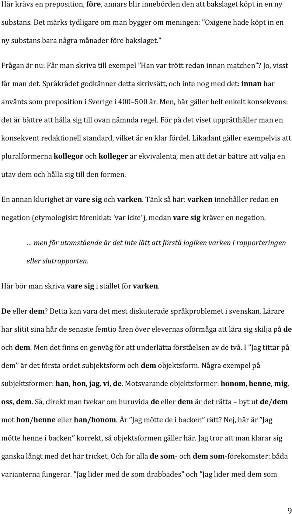 Men, här gäller helt enkelt konsekvens: det är bättre att hålla sig till ovan nämnda regel. För på det viset upprätthåller man en konsekvent redaktionell standard, vilket är en klar fördel.