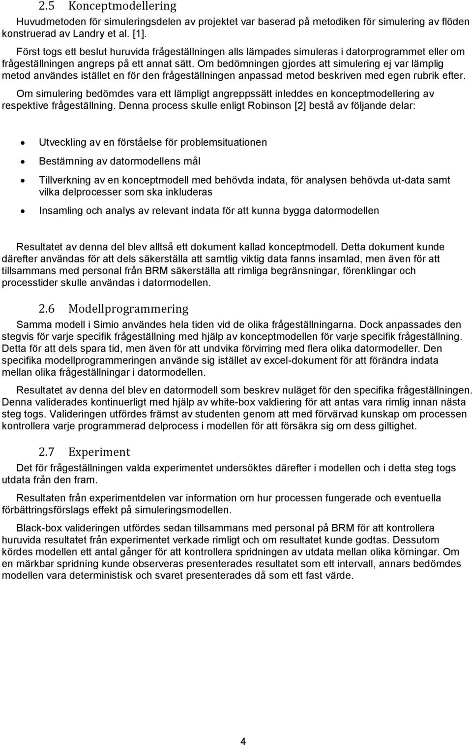 Om bedömningen gjordes att simulering ej var lämplig metod användes istället en för den frågeställningen anpassad metod beskriven med egen rubrik efter.