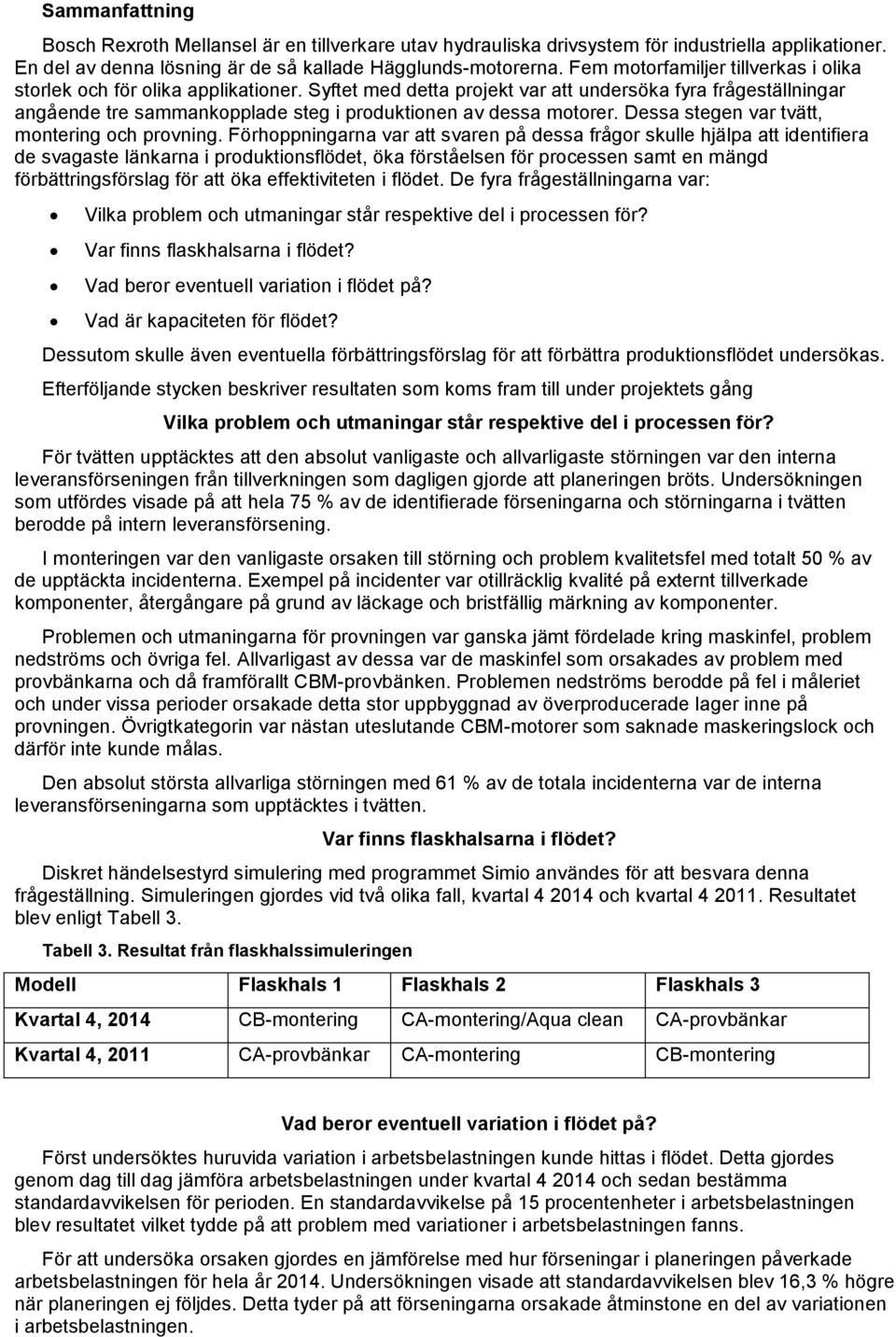 Syftet med detta projekt var att undersöka fyra frågeställningar angående tre sammankopplade steg i produktionen av dessa motorer. Dessa stegen var tvätt, montering och provning.