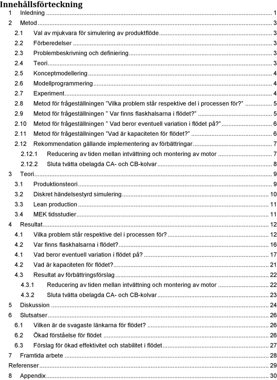 9 Metod för frågeställningen Var finns flaskhalsarna i flödet?... 5 2.10 Metod för frågeställningen Vad beror eventuell variation i flödet på?... 6 2.