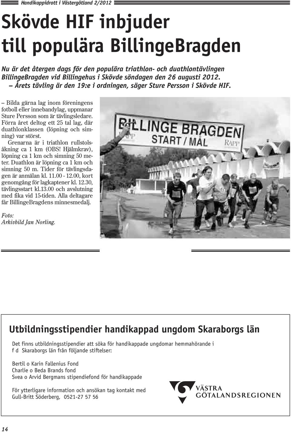 Förra året deltog ett 25 tal lag, där duathlonklassen (löpning och simning) var störst. Grenarna är i triathlon rullstolsåkning ca 1 km (OBS! Hjälmkrav), löpning ca 1 km och simning 50 meter.