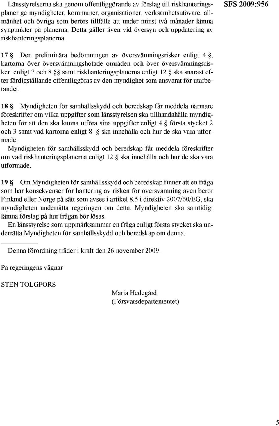 SFS 2009:956 17 Den preliminära bedömningen av översvämningsrisker enligt 4, kartorna över översvämningshotade områden och över översvämningsrisker enligt 7 och 8 samt riskhanteringsplanerna enligt