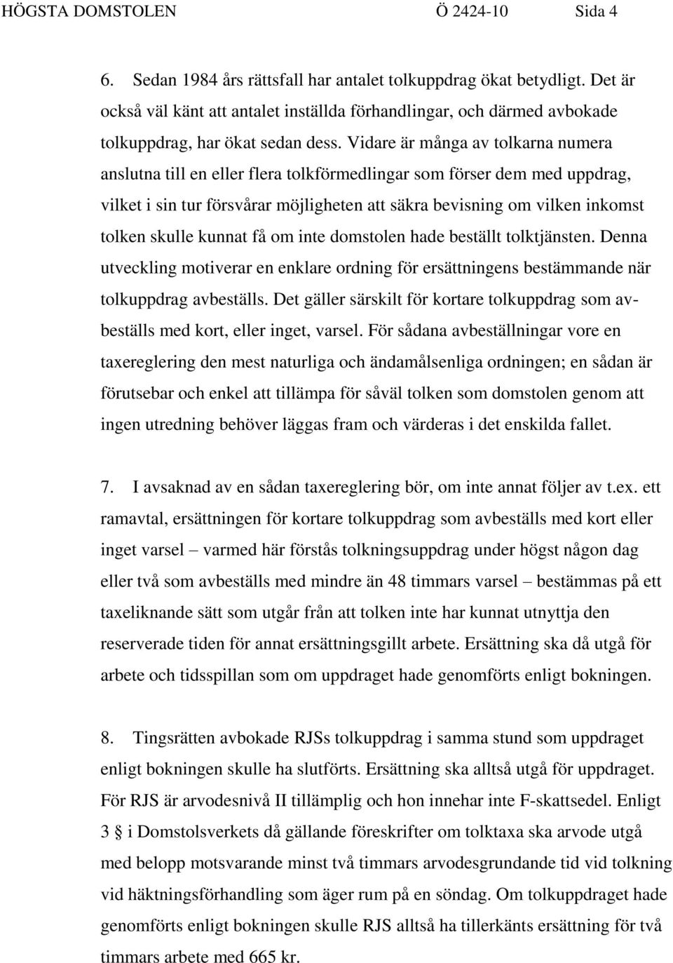 Vidare är många av tolkarna numera anslutna till en eller flera tolkförmedlingar som förser dem med uppdrag, vilket i sin tur försvårar möjligheten att säkra bevisning om vilken inkomst tolken skulle