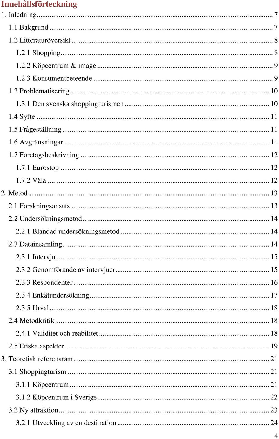 .. 14 2.2.1 Blandad undersökningsmetod... 14 2.3 Datainsamling... 14 2.3.1 Intervju... 15 2.3.2 Genomförande av intervjuer... 15 2.3.3 Respondenter... 16 2.3.4 Enkätundersökning... 17 2.3.5 Urval.