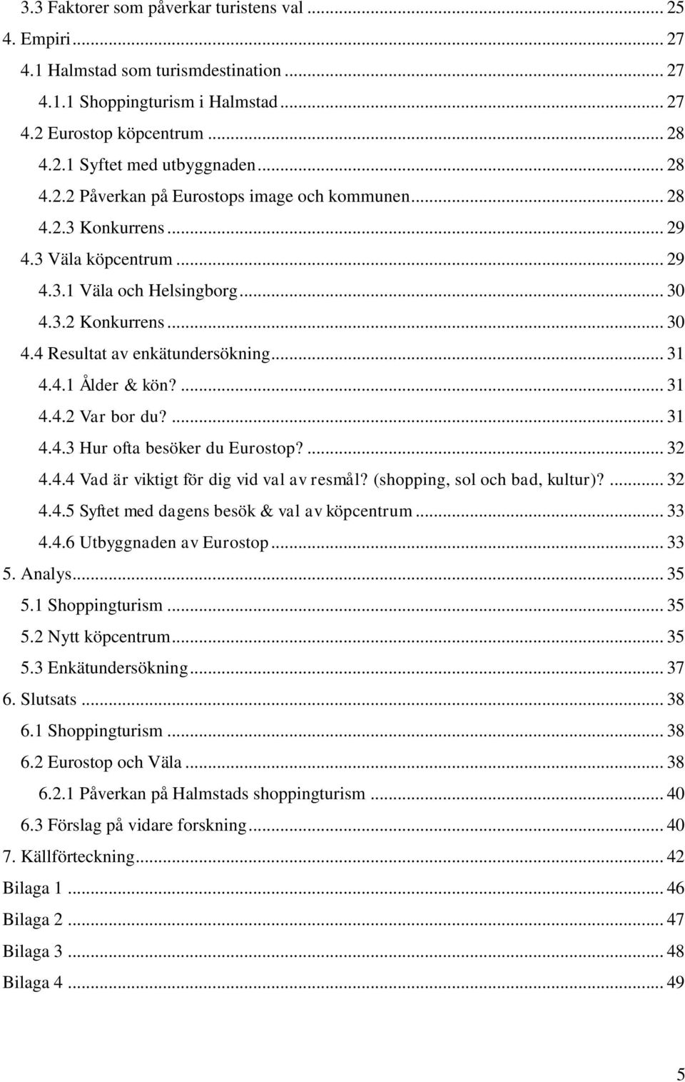 .. 31 4.4.1 Ålder & kön?... 31 4.4.2 Var bor du?... 31 4.4.3 Hur ofta besöker du Eurostop?... 32 4.4.4 Vad är viktigt för dig vid val av resmål? (shopping, sol och bad, kultur)?... 32 4.4.5 Syftet med dagens besök & val av köpcentrum.