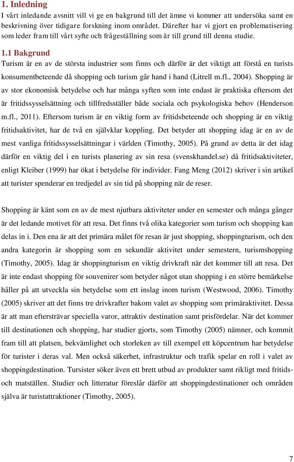 1 Bakgrund Turism är en av de största industrier som finns och därför är det viktigt att förstå en turists konsumentbeteende då shopping och turism går hand i hand (Litrell m.fl., 2004).