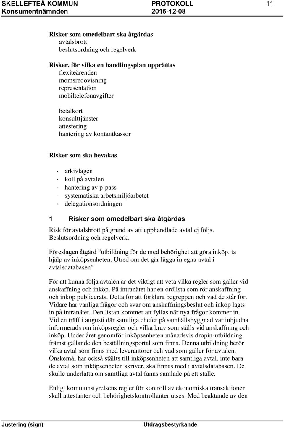 delegationsordningen 1 Risker som omedelbart ska åtgärdas Risk för avtalsbrott på grund av att upphandlade avtal ej följs. Beslutsordning och regelverk.