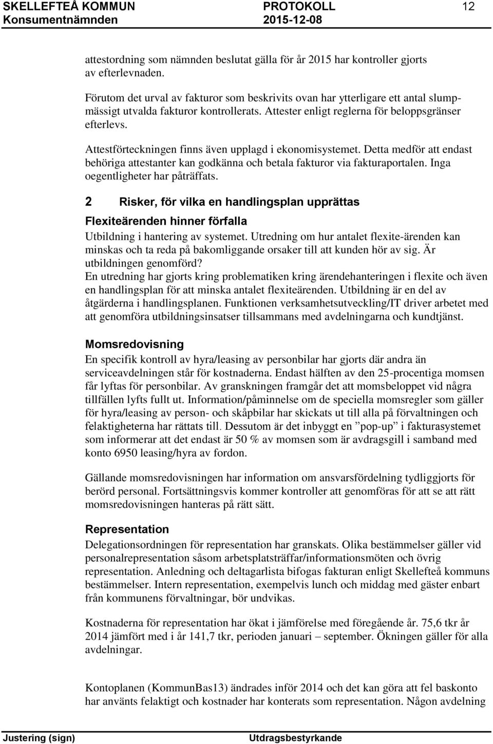 Attestförteckningen finns även upplagd i ekonomisystemet. Detta medför att endast behöriga attestanter kan godkänna och betala fakturor via fakturaportalen. Inga oegentligheter har påträffats.