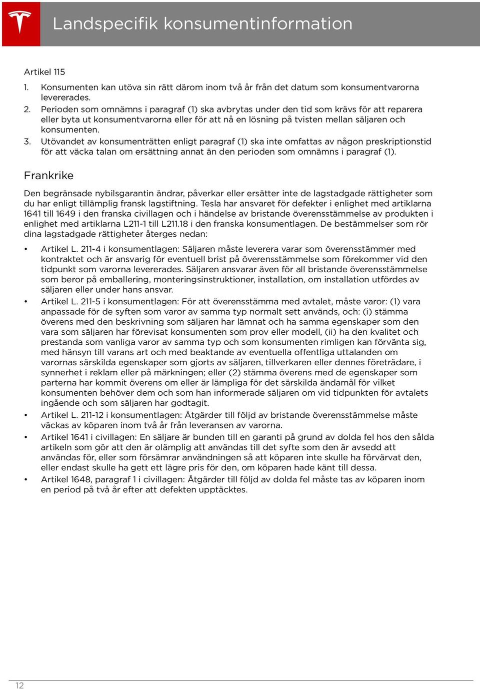 Utövandet av konsumenträtten enligt paragraf (1) ska inte omfattas av någon preskriptionstid för att väcka talan om ersättning annat än den perioden som omnämns i paragraf (1).