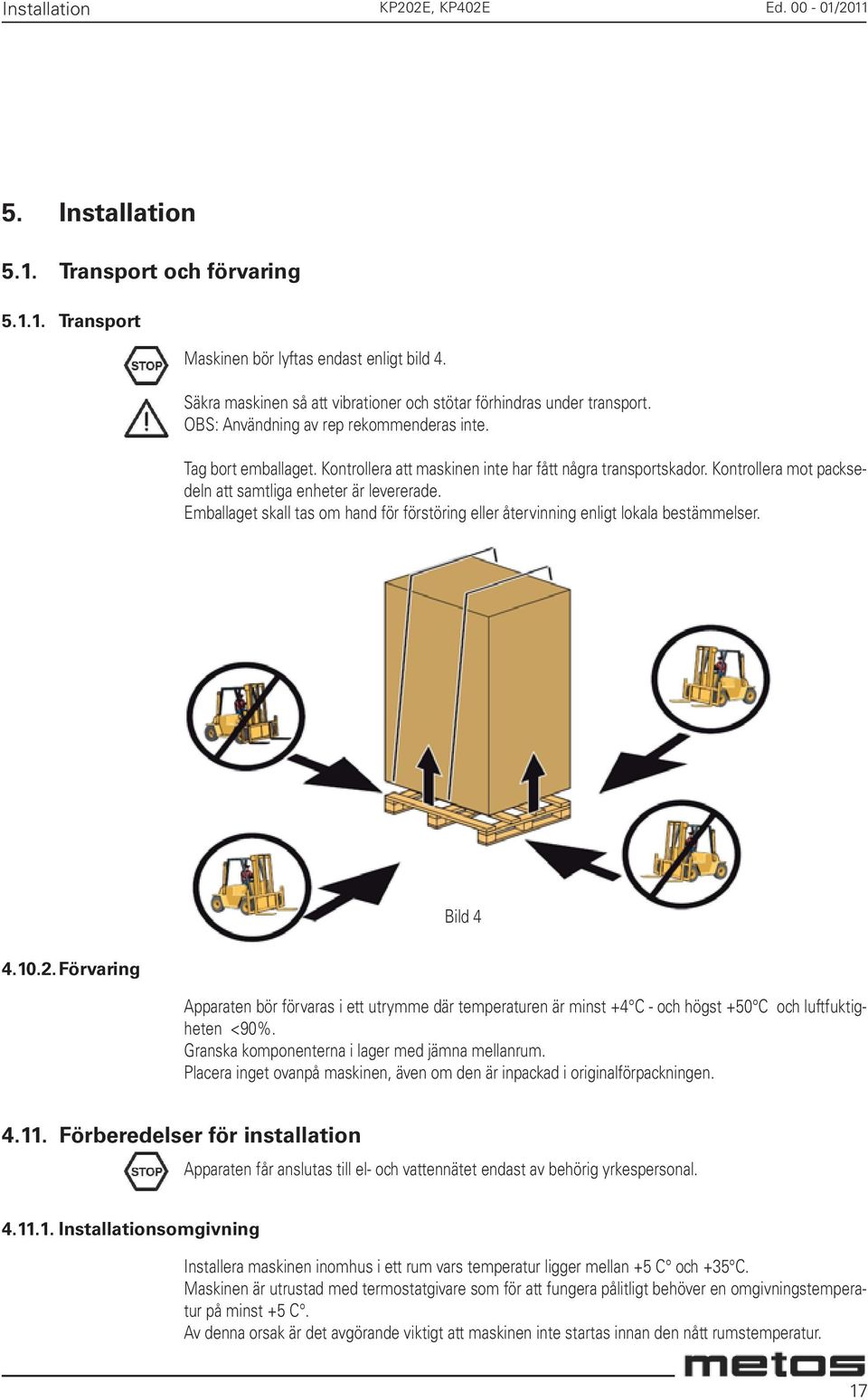 Kontrollera mot packsedeln att samtliga enheter är levererade. Emballaget skall tas om hand för förstöring eller återvinning enligt lokala bestämmelser. Bild 4 4.10.2.