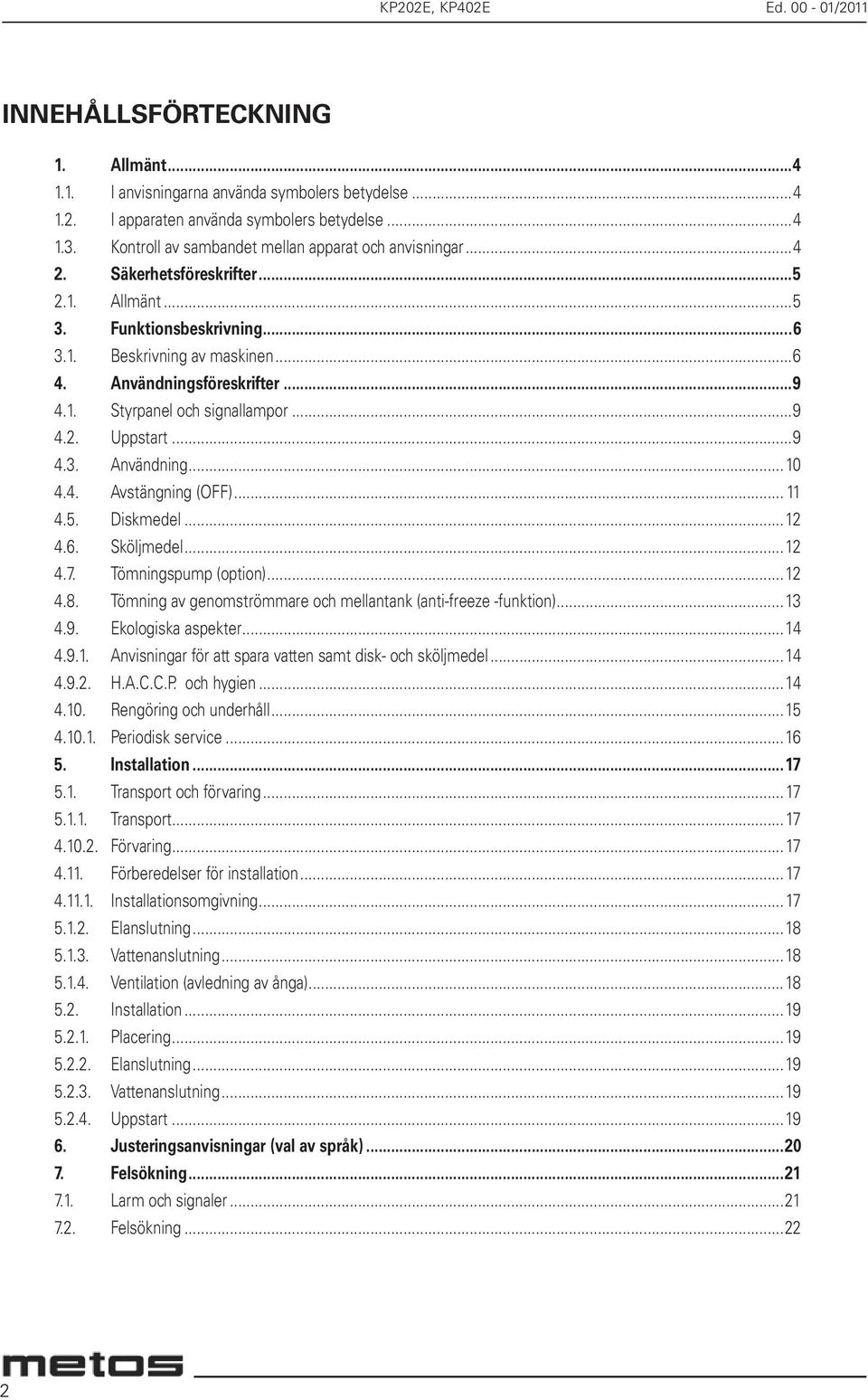 ..9 4.2. Uppstart...9 4.3. Användning...10 4.4. Avstängning (OFF)... 11 4.5. Diskmedel...12 4.6. Sköljmedel...12 4.7. Tömningspump (option)...12 4.8.