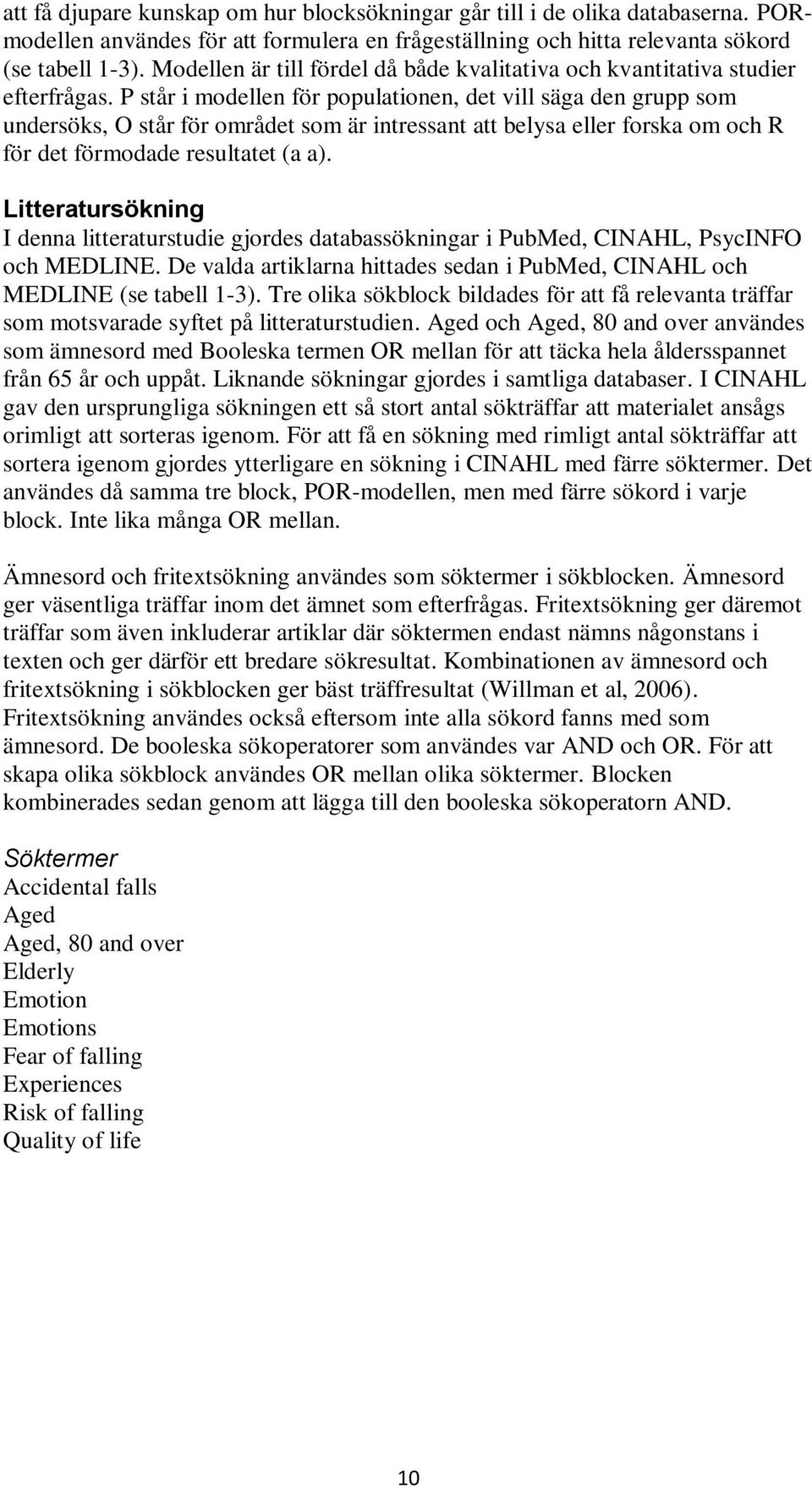 P står i modellen för populationen, det vill säga den grupp som undersöks, O står för området som är intressant att belysa eller forska om och R för det förmodade resultatet (a a).