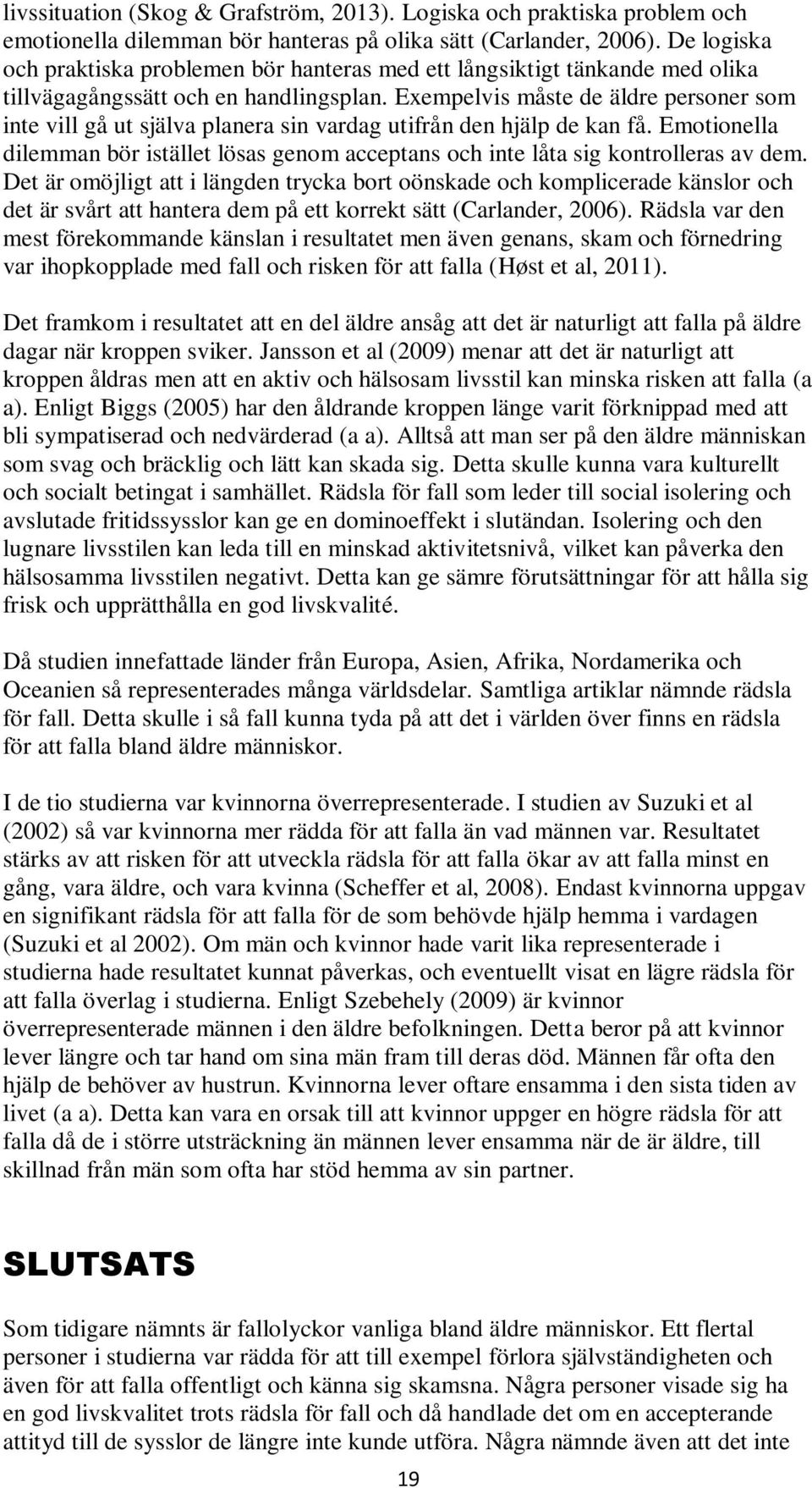 Exempelvis måste de äldre personer som inte vill gå ut själva planera sin vardag utifrån den hjälp de kan få.