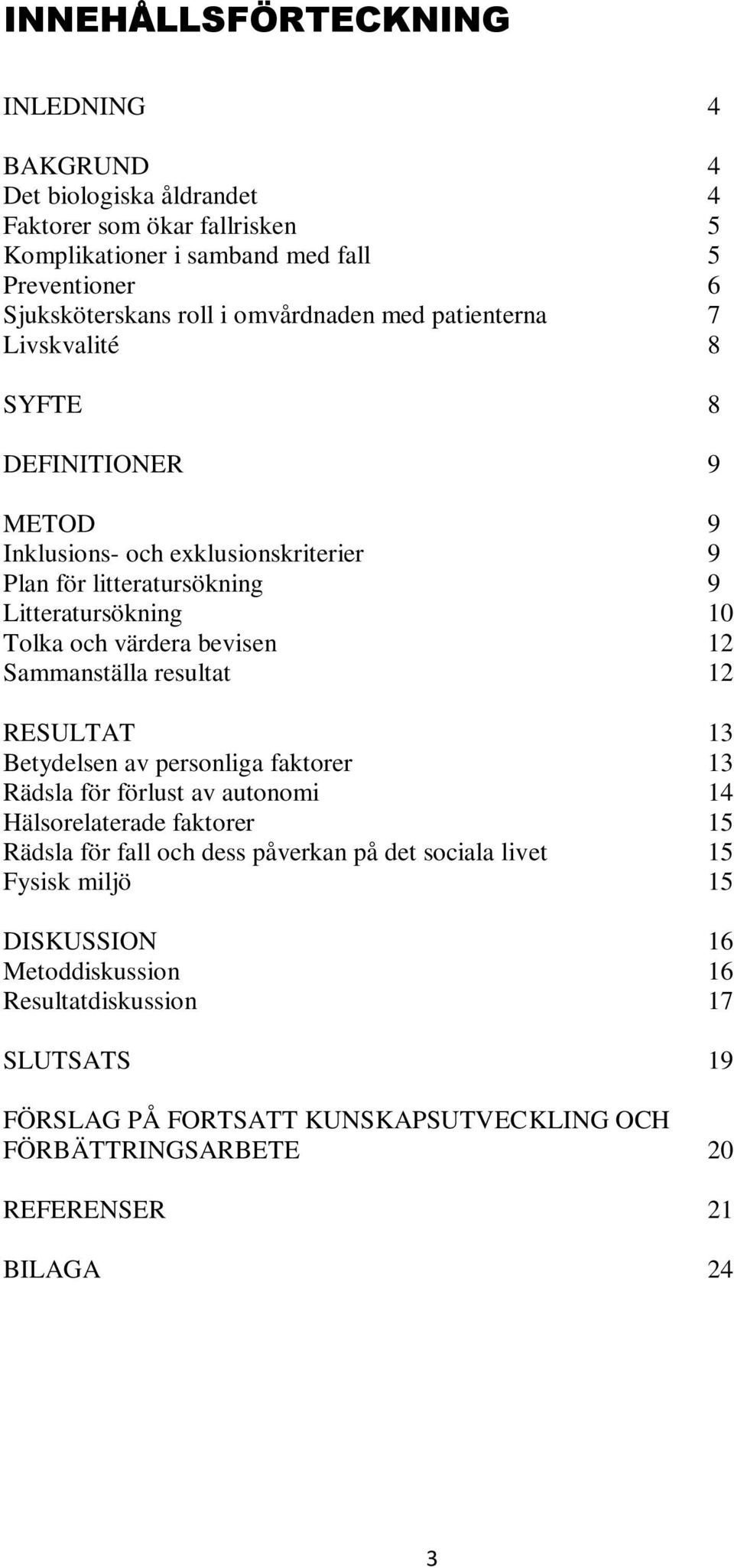 bevisen 12 Sammanställa resultat 12 RESULTAT 13 Betydelsen av personliga faktorer 13 Rädsla för förlust av autonomi 14 Hälsorelaterade faktorer 15 Rädsla för fall och dess påverkan på