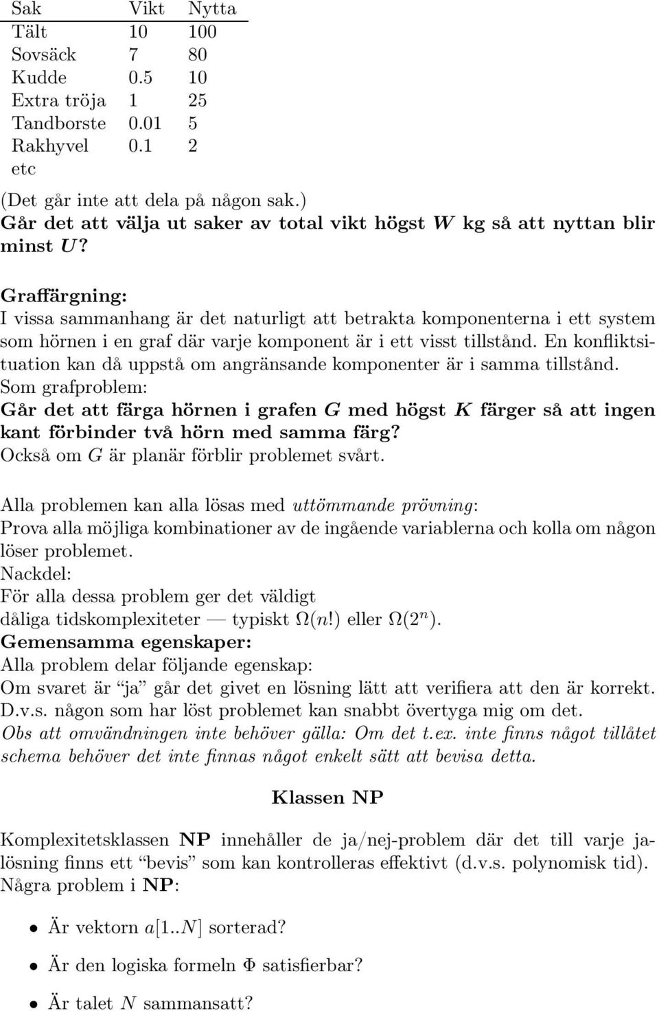 Graffärgning: I vissa sammanhang är det naturligt att betrakta komponenterna i ett system som hörnen i en graf där varje komponent är i ett visst tillstånd.