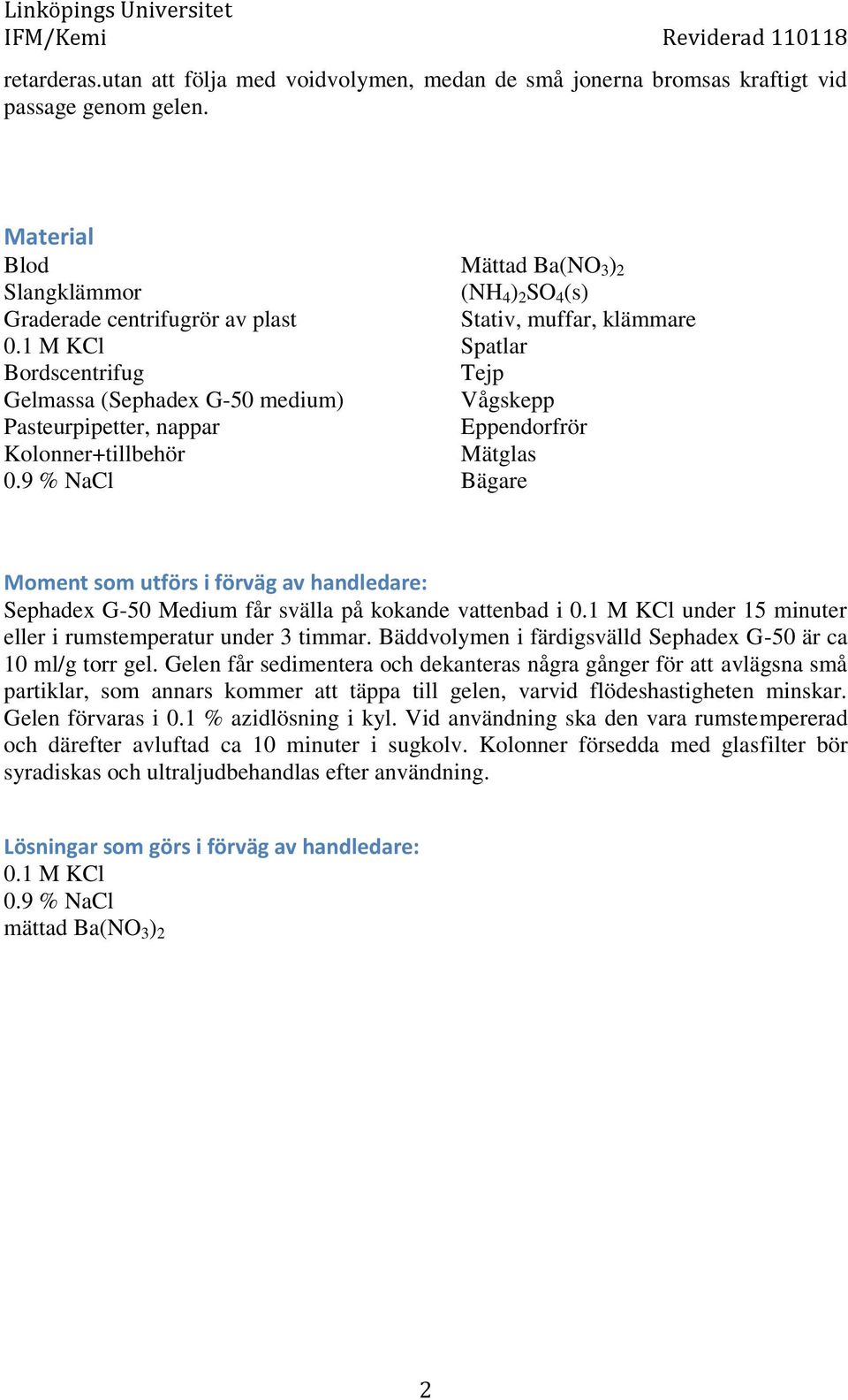 9 % NaCl Mättad Ba(NO 3 ) 2 (NH 4 ) 2 SO 4 (s) Stativ, muffar, klämmare Spatlar Tejp Vågskepp Eppendorfrör Mätglas Bägare Moment som utförs i förväg av handledare: Sephadex G-50 Medium får svälla på