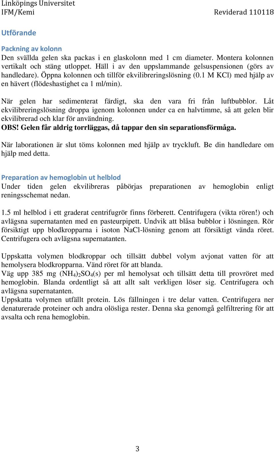 När gelen har sedimenterat färdigt, ska den vara fri från luftbubblor. Låt ekvilibreringslösning droppa igenom kolonnen under ca en halvtimme, så att gelen blir ekvilibrerad och klar för användning.