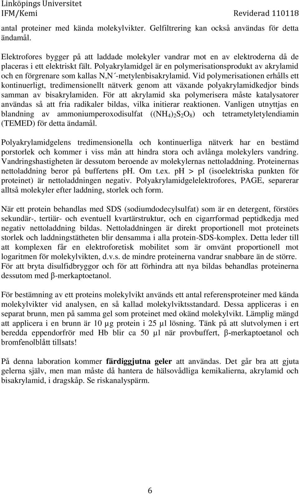 Polyakrylamidgel är en polymerisationsprodukt av akrylamid och en förgrenare som kallas N,N -metylenbisakrylamid.