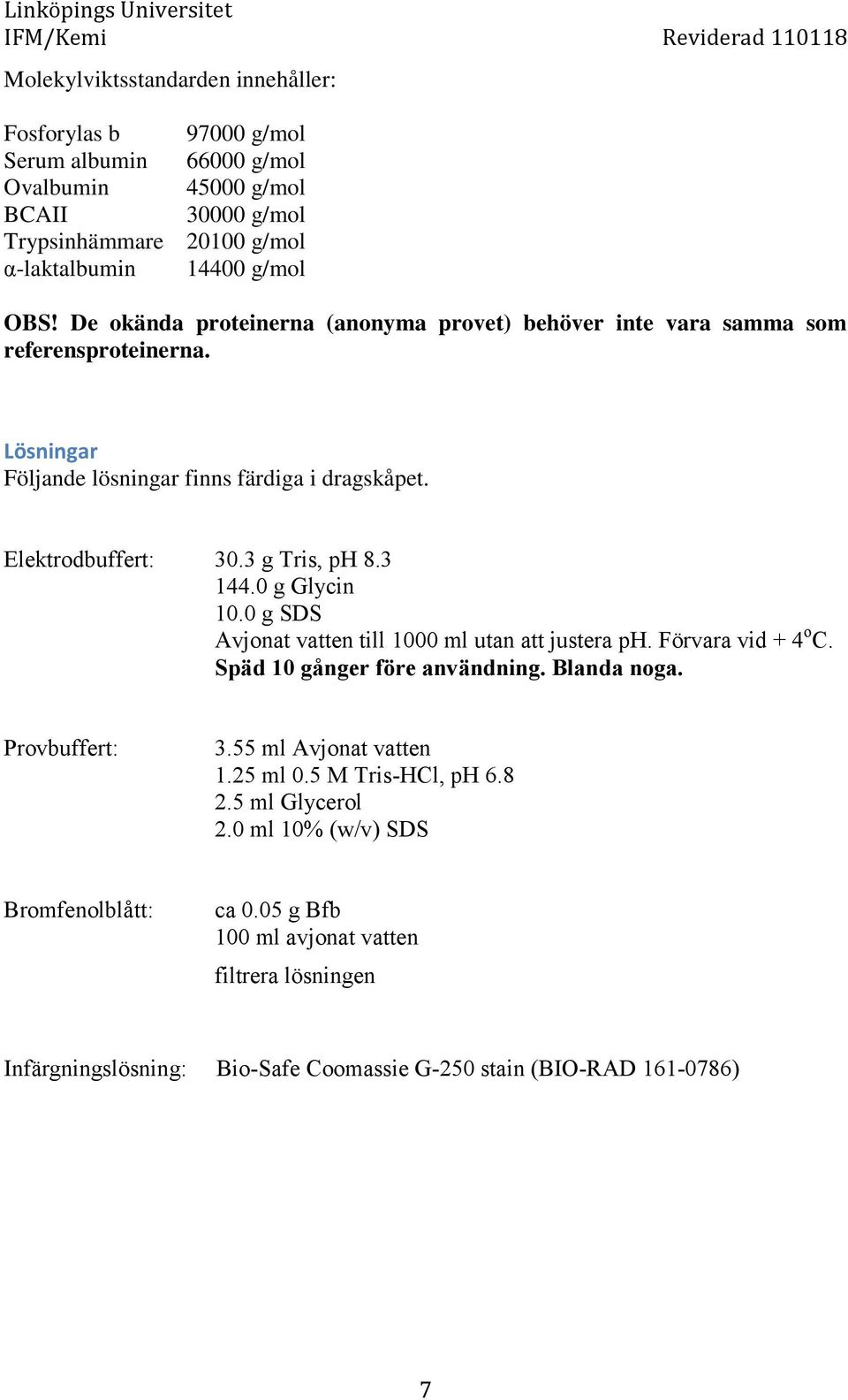 0 g Glycin 10.0 g SDS Avjonat vatten till 1000 ml utan att justera ph. Förvara vid + 4 o C. Späd 10 gånger före användning. Blanda noga. Provbuffert: 3.55 ml Avjonat vatten 1.25 ml 0.