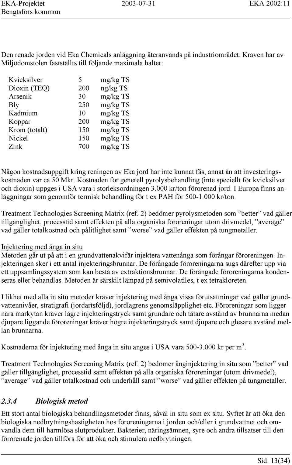 Krom (totalt) 150 mg/kg TS Nickel 150 mg/kg TS Zink 700 mg/kg TS Någon kostnadsuppgift kring reningen av Eka jord har inte kunnat fås, annat än att investeringskostnaden var ca 50 Mkr.