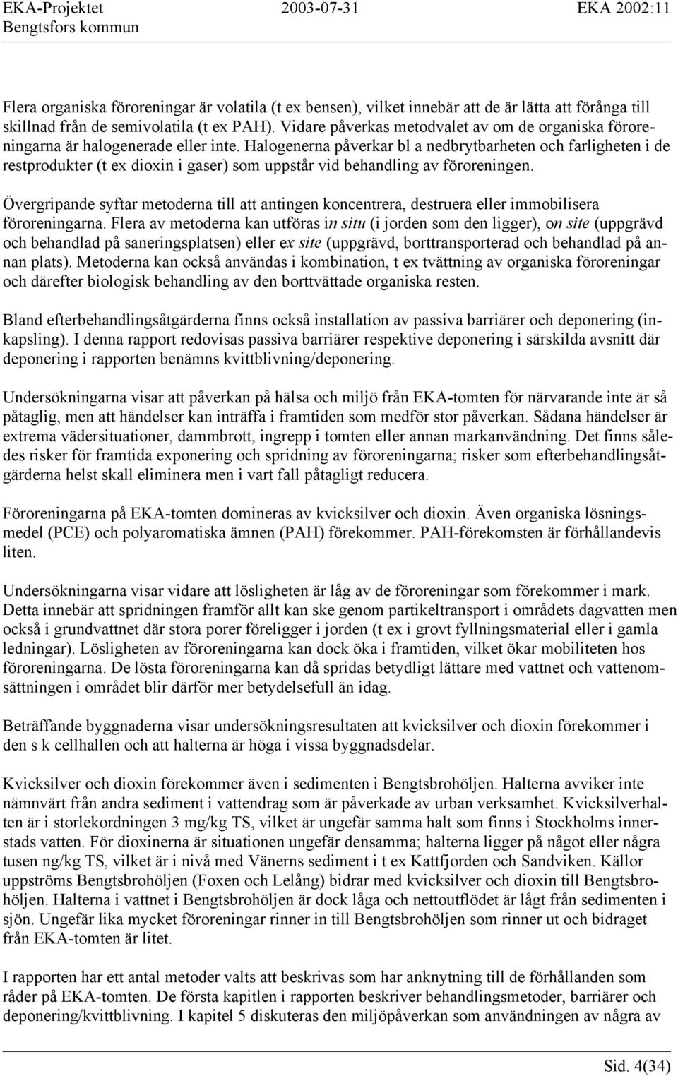 Halogenerna påverkar bl a nedbrytbarheten och farligheten i de restprodukter (t ex dioxin i gaser) som uppstår vid behandling av föroreningen.