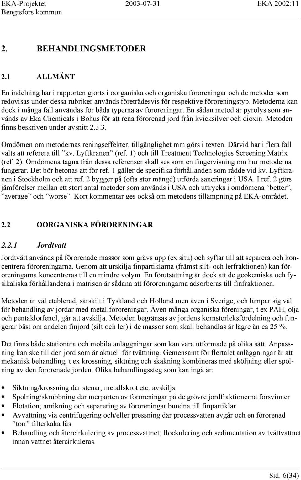 Metoderna kan dock i många fall användas för båda typerna av föroreningar. En sådan metod är pyrolys som används av Eka Chemicals i Bohus för att rena förorenad jord från kvicksilver och dioxin.