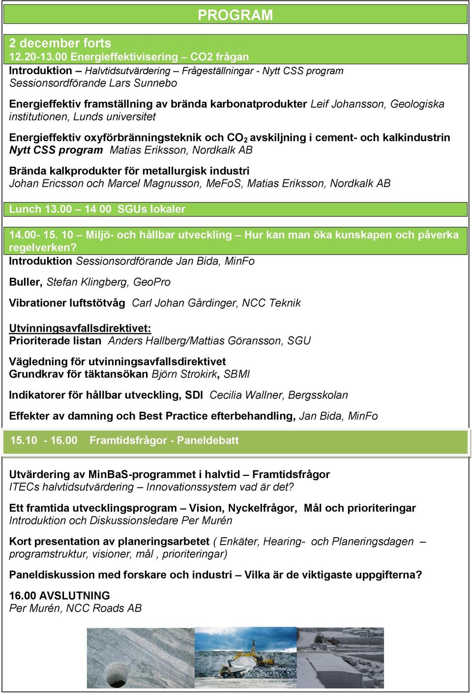 Johansson, Geologiska institutionen, Lunds universitet Energieffektiv oxyförbränningsteknik och CO 2 avskiljning i cement- och kalkindustrin Nytt CSS program Matias Eriksson, Nordkalk AB Brända