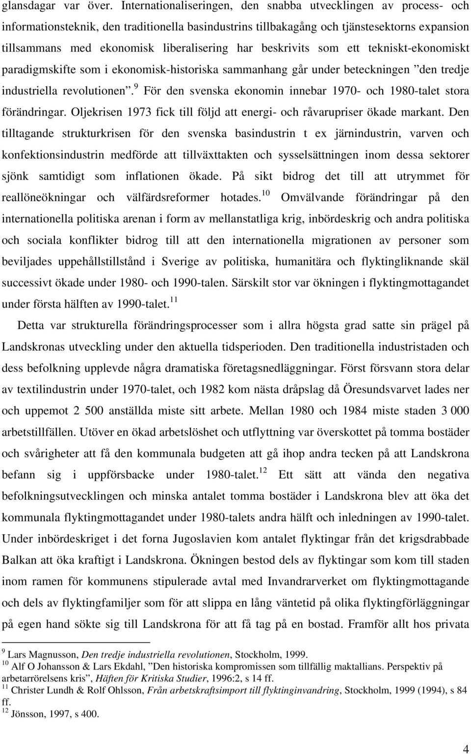 har beskrivits som ett tekniskt-ekonomiskt paradigmskifte som i ekonomisk-historiska sammanhang går under beteckningen den tredje industriella revolutionen.