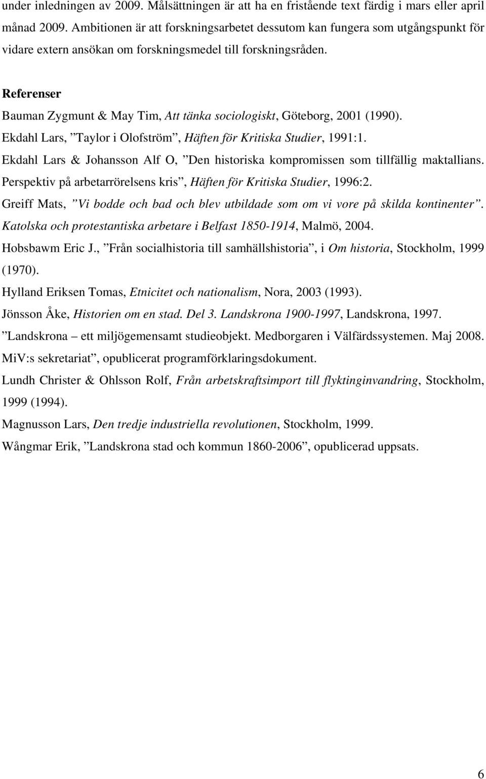 Referenser Bauman Zygmunt & May Tim, Att tänka sociologiskt, Göteborg, 2001 (1990). Ekdahl Lars, Taylor i Olofström, Häften för Kritiska Studier, 1991:1.