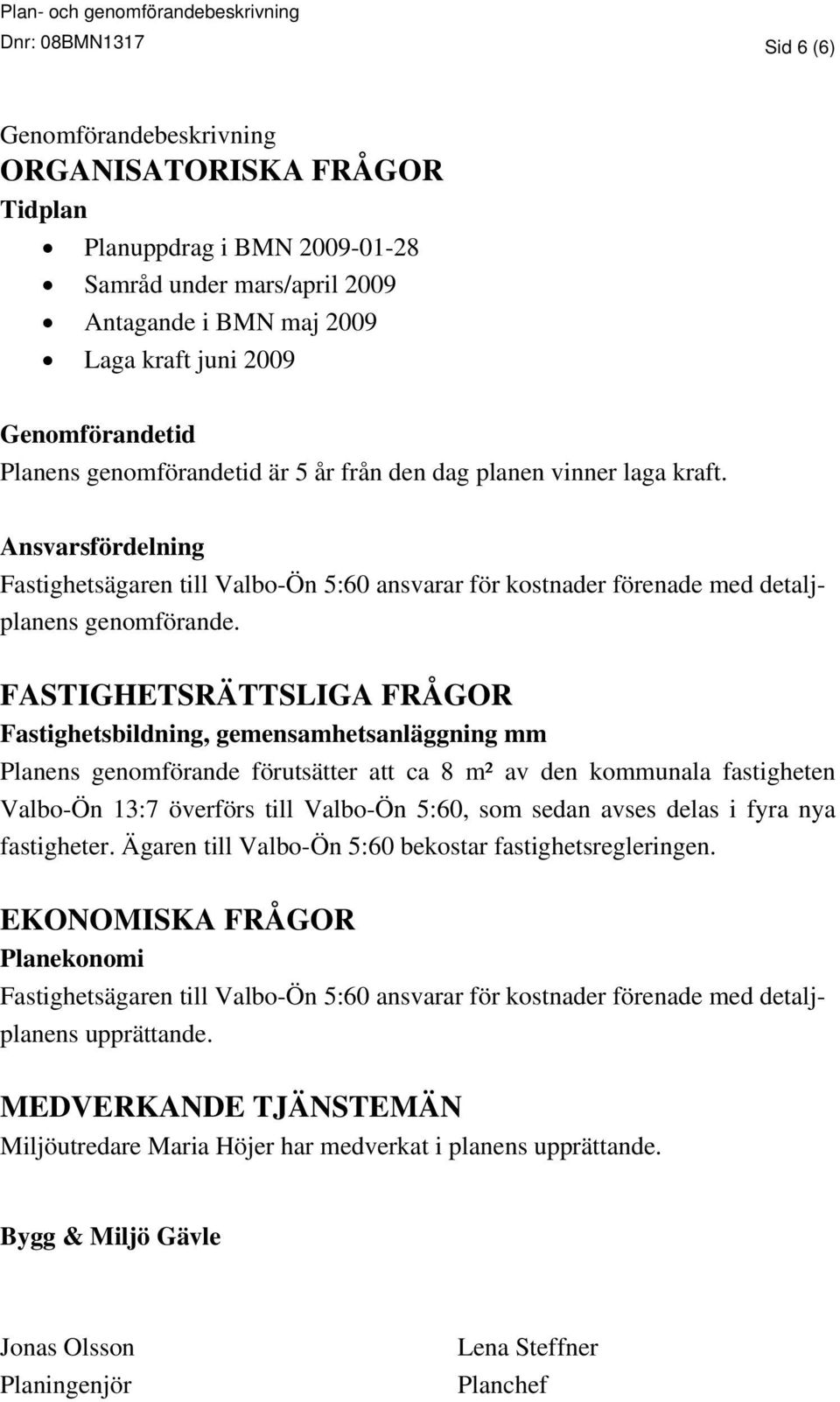 FASTIGHETSRÄTTSLIGA FRÅGOR Fastighetsbildning, gemensamhetsanläggning mm Planens genomförande förutsätter att ca 8 m² av den kommunala fastigheten Valbo-Ön 13:7 överförs till Valbo-Ön 5:60, som sedan