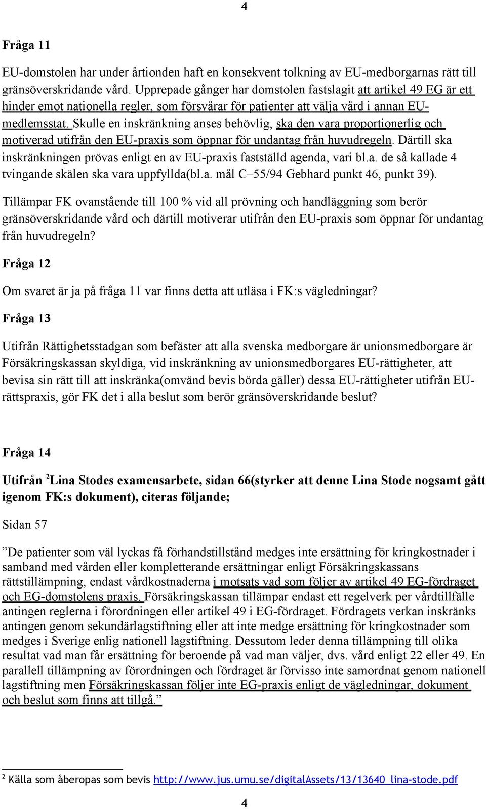 Skulle en inskränkning anses behövlig, ska den vara proportionerlig och motiverad utifrån den EU-praxis som öppnar för undantag från huvudregeln.