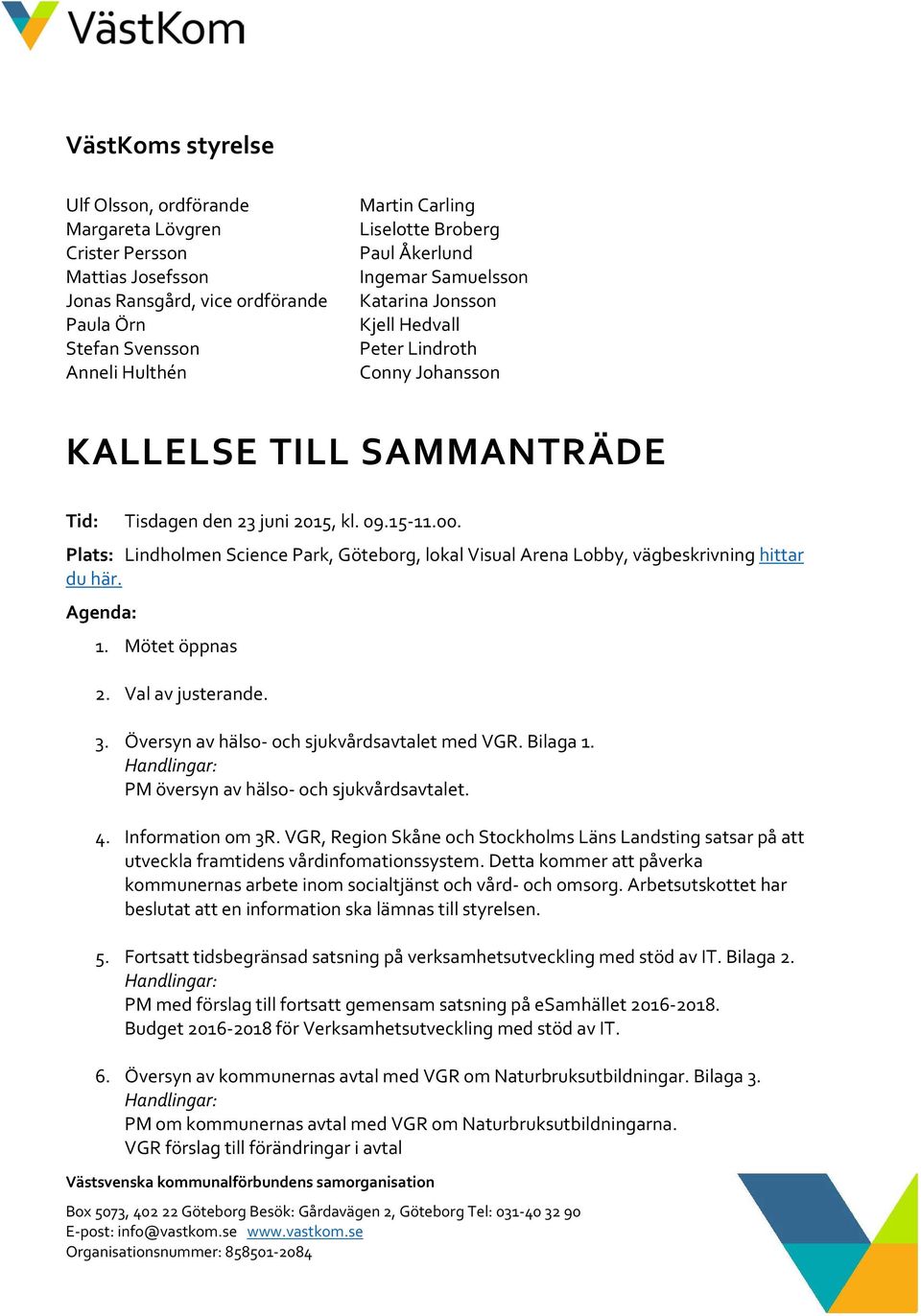 Plats: Lindholmen Science Park, Göteborg, lokal Visual Arena Lobby, vägbeskrivning hittar du här. Agenda: 1. Mötet öppnas 2. Val av justerande. 3. Översyn av hälso- och sjukvårdsavtalet med VGR.