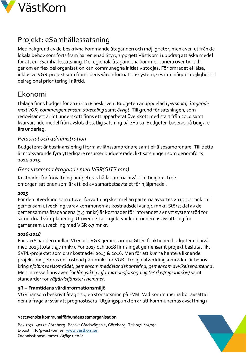 För området ehälsa, inklusive VGR-projekt som framtidens vårdinformationssystem, ses inte någon möjlighet till delregional prioritering i närtid. Ekonomi I bilaga finns budget för 2016-2018 beskriven.