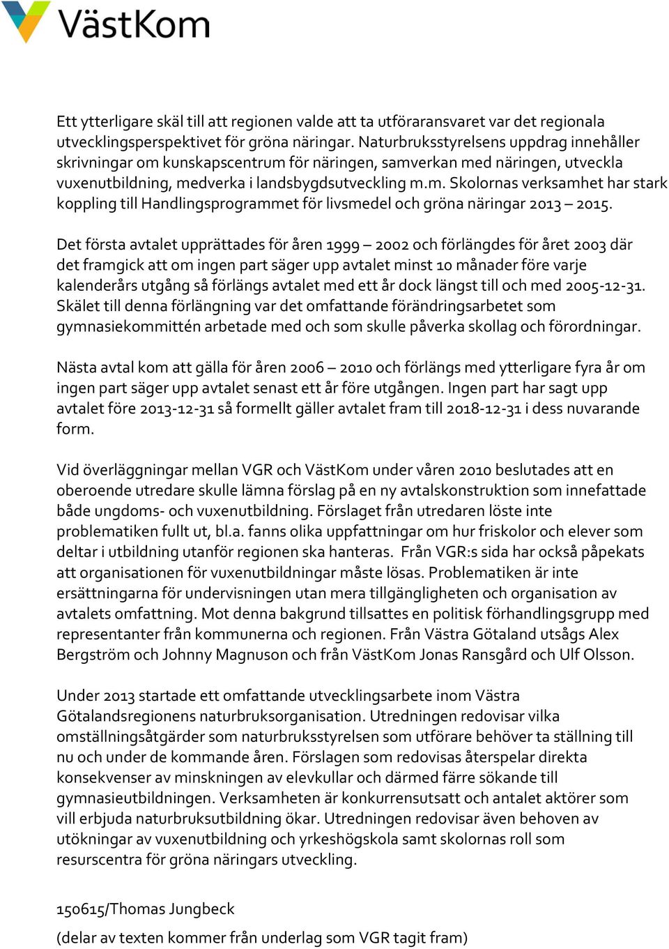 Det första avtalet upprättades för åren 1999 2002 och förlängdes för året 2003 där det framgick att om ingen part säger upp avtalet minst 10 månader före varje kalenderårs utgång så förlängs avtalet