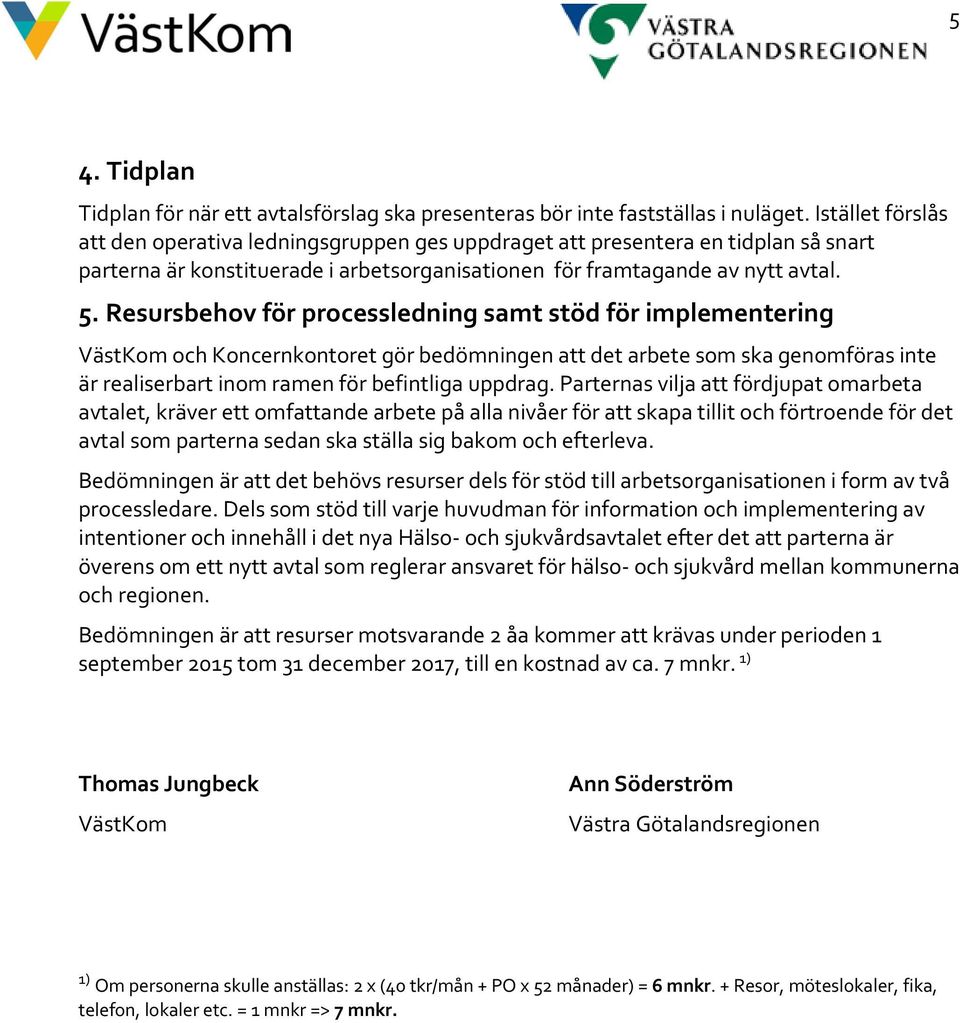 Resursbehov för processledning samt stöd för implementering VästKom och Koncernkontoret gör bedömningen att det arbete som ska genomföras inte är realiserbart inom ramen för befintliga uppdrag.