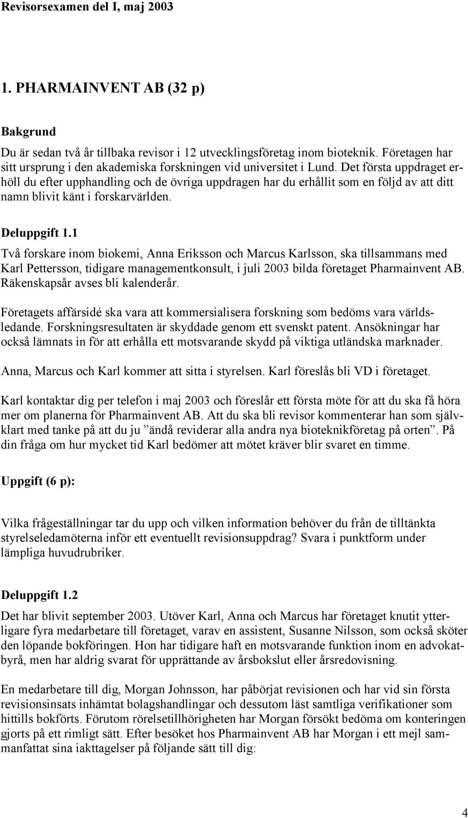 1 Två forskare inom biokemi, Anna Eriksson och Marcus Karlsson, ska tillsammans med Karl Pettersson, tidigare managementkonsult, i juli 2003 bilda företaget Pharmainvent AB.