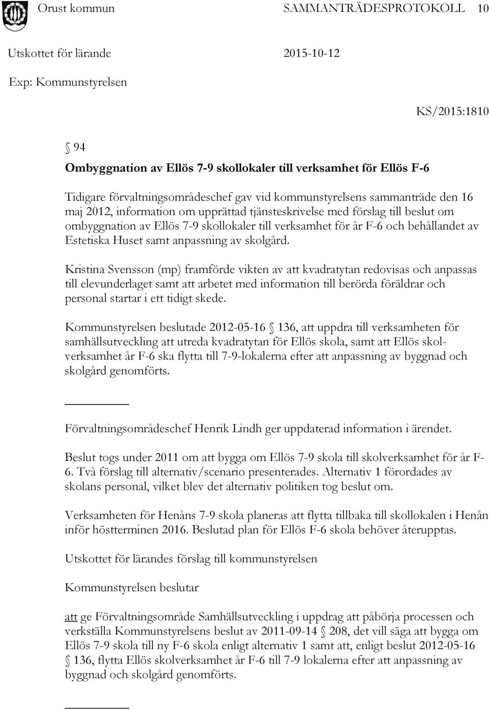 Kristina Svensson (mp) framförde vikten av att kvadratytan redovisas och anpassas till elevunderlaget samt att arbetet med information till berörda föräldrar och personal startar i ett tidigt skede.