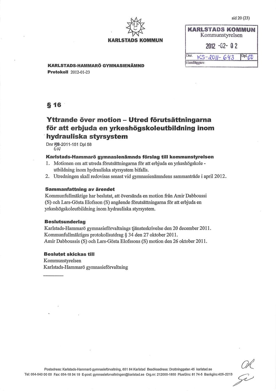 förslag till kommunstyrelsen 1. Motionen om att utreda f6rutsättningarna för att erbjuda en yrkeshögskole - utbildning inom hydrauliska styrsystem bifalls. 2.