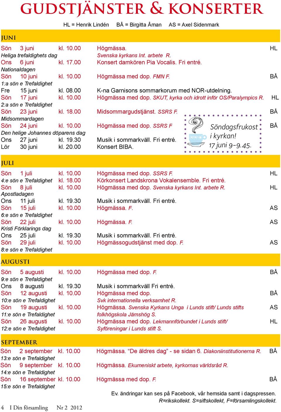 HL 2:a sön e Trefaldighet Sön 23 juni kl. 18.00 Midsommargudstjänst. SSRS F. BÅ Midsommardagen Sön 24 juni kl. 10.00 Högmässa med dop. SSRS F BÅ Den helige Johannes döparens dag Ons 27 juni kl. 19.