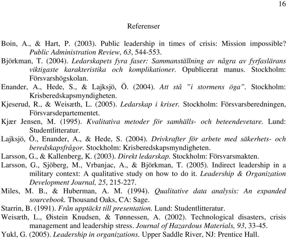 (2004). Att stå i stormens öga. Stockholm: Krisberedskapsmyndigheten. Kjeserud, R., & Weisæth, L. (2005). Ledarskap i kriser. Stockholm: Försvarsberedningen, Försvarsdepartementet. Kjær Jensen, M.