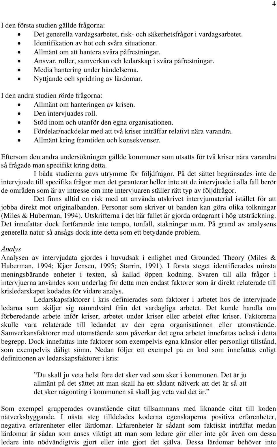 I den andra studien rörde frågorna: Allmänt om hanteringen av krisen. Den intervjuades roll. Stöd inom och utanför den egna organisationen.