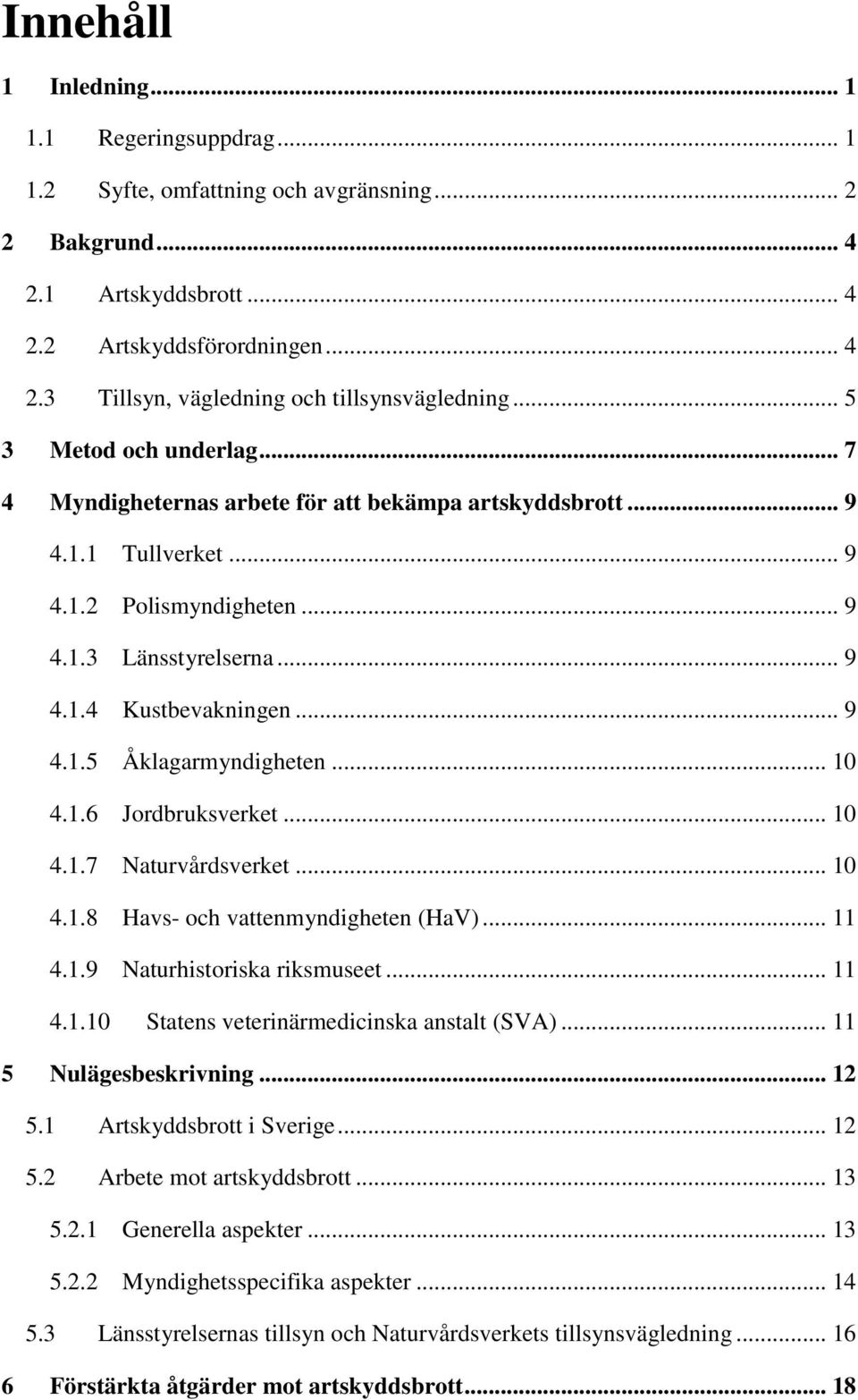 .. 10 4.1.6 Jordbruksverket... 10 4.1.7 Naturvårdsverket... 10 4.1.8 Havs- och vattenmyndigheten (HaV)... 11 4.1.9 Naturhistoriska riksmuseet... 11 4.1.10 Statens veterinärmedicinska anstalt (SVA).