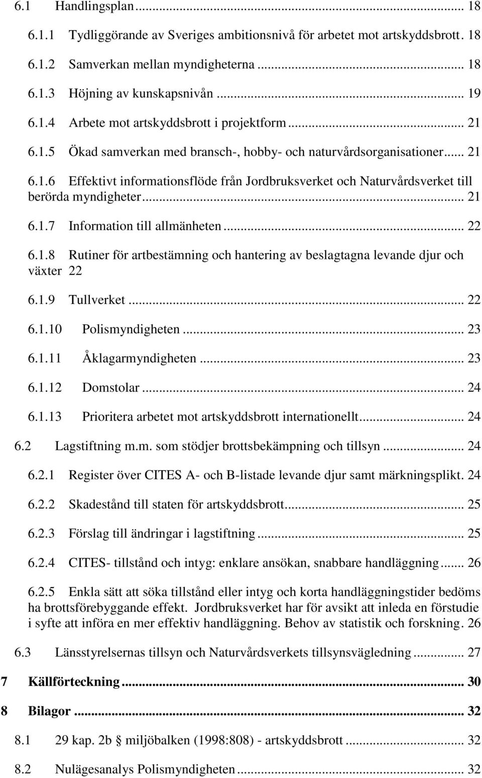 .. 22 6.1.8 Rutiner för artbestämning och hantering av beslagtagna levande djur och växter 22 6.1.9 Tullverket... 22 6.1.10 Polismyndigheten... 23 6.1.11 Åklagarmyndigheten... 23 6.1.12 Domstolar.