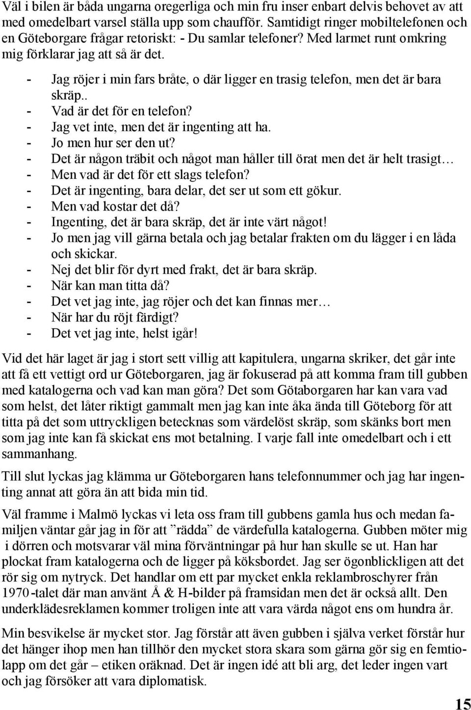 - Jag röjer i min fars bråte, o där ligger en trasig telefon, men det är bara skräp.. - Vad är det för en telefon? - Jag vet inte, men det är ingenting att ha. - Jo men hur ser den ut?