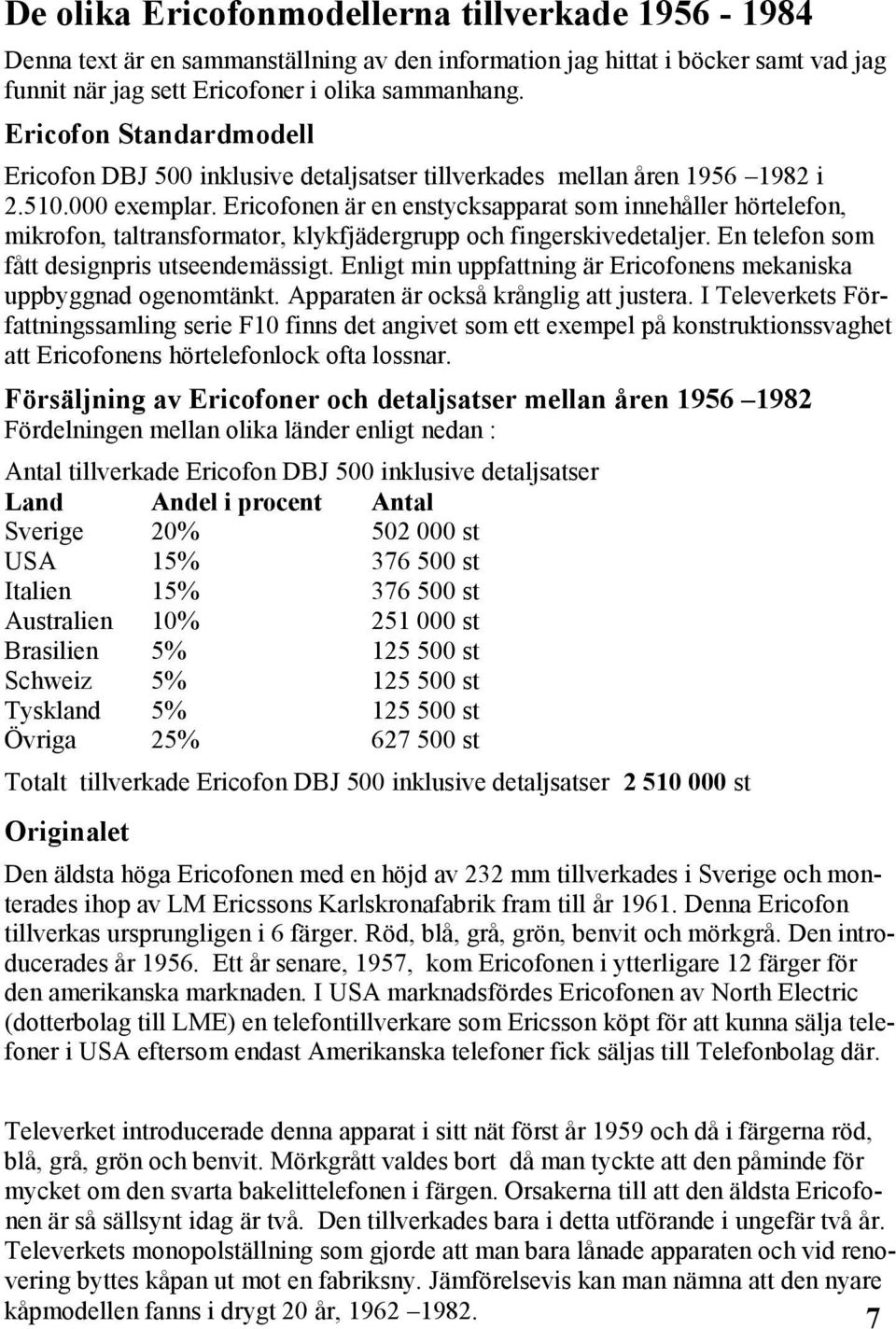 Ericofonen är en enstycksapparat som innehåller hörtelefon, mikrofon, taltransformator, klykfjädergrupp och fingerskivedetaljer. En telefon som fått designpris utseendemässigt.