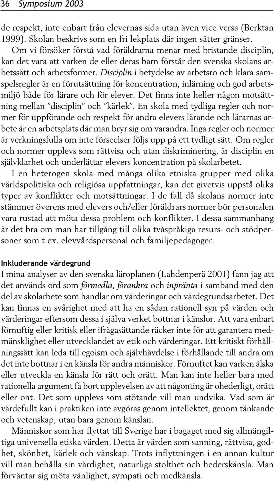 Disciplin i betydelse av arbetsro och klara samspelsregler är en förutsättning för koncentration, inlärning och god arbetsmiljö både för lärare och för elever.