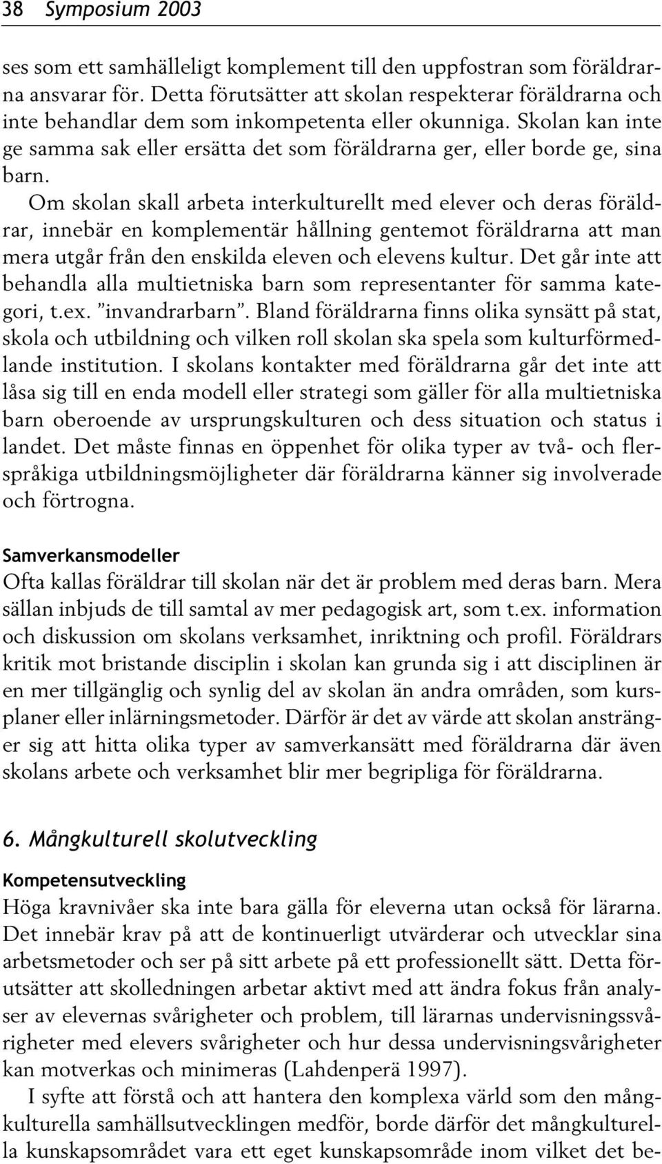 Skolan kan inte ge samma sak eller ersätta det som föräldrarna ger, eller borde ge, sina barn.