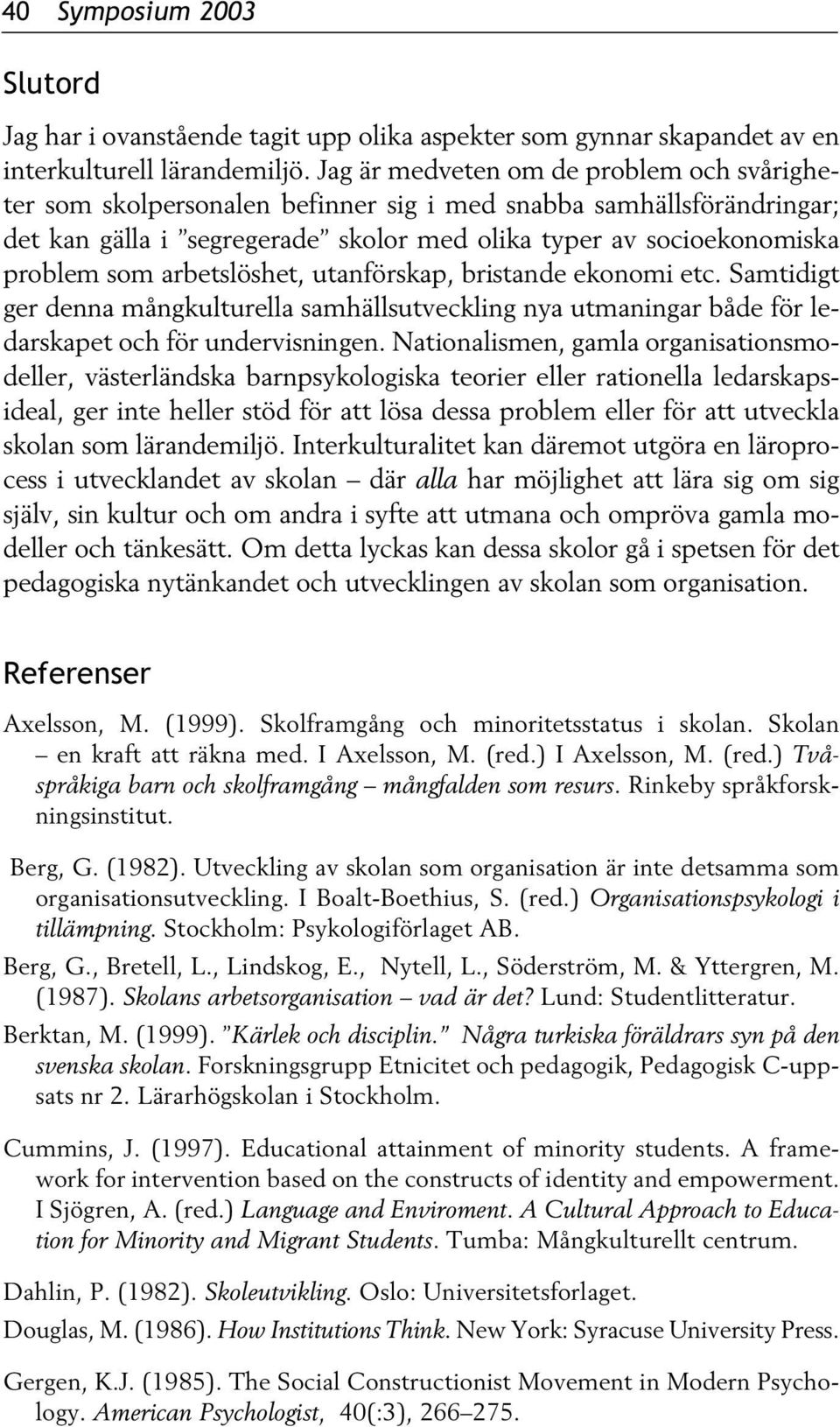 arbetslöshet, utanförskap, bristande ekonomi etc. Samtidigt ger denna mångkulturella samhällsutveckling nya utmaningar både för ledarskapet och för undervisningen.